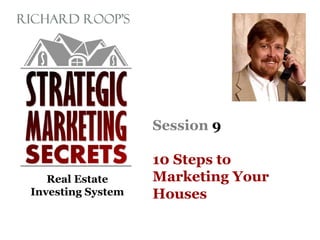 Real Estate
Investing System
Session 9
10 Steps to
Marketing Your
Houses
 