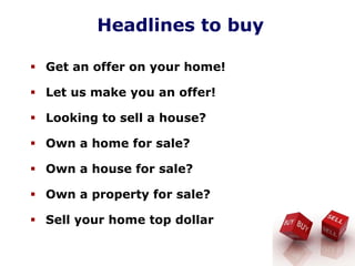 Headlines to buy
Get an offer on your home!
Let us make you an offer!
Looking to sell a house?
Own a home for sale?
Own a house for sale?
Own a property for sale?
Sell your home top dollar
 