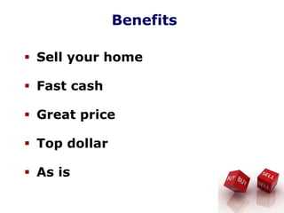 Benefits
Sell your home
Fast cash
Great price
Top dollar
As is
 