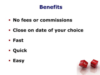 Benefits
No fees or commissions
Close on date of your choice
Fast
Quick
Easy
 