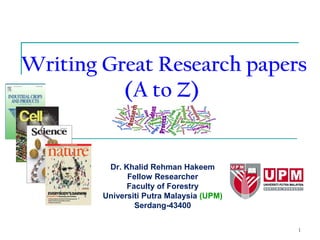 1
Writing Great Research papers
(A to Z)
Dr. Khalid Rehman Hakeem
Fellow Researcher
Faculty of Forestry
Universiti Putra Malaysia (UPM)
Serdang-43400
 