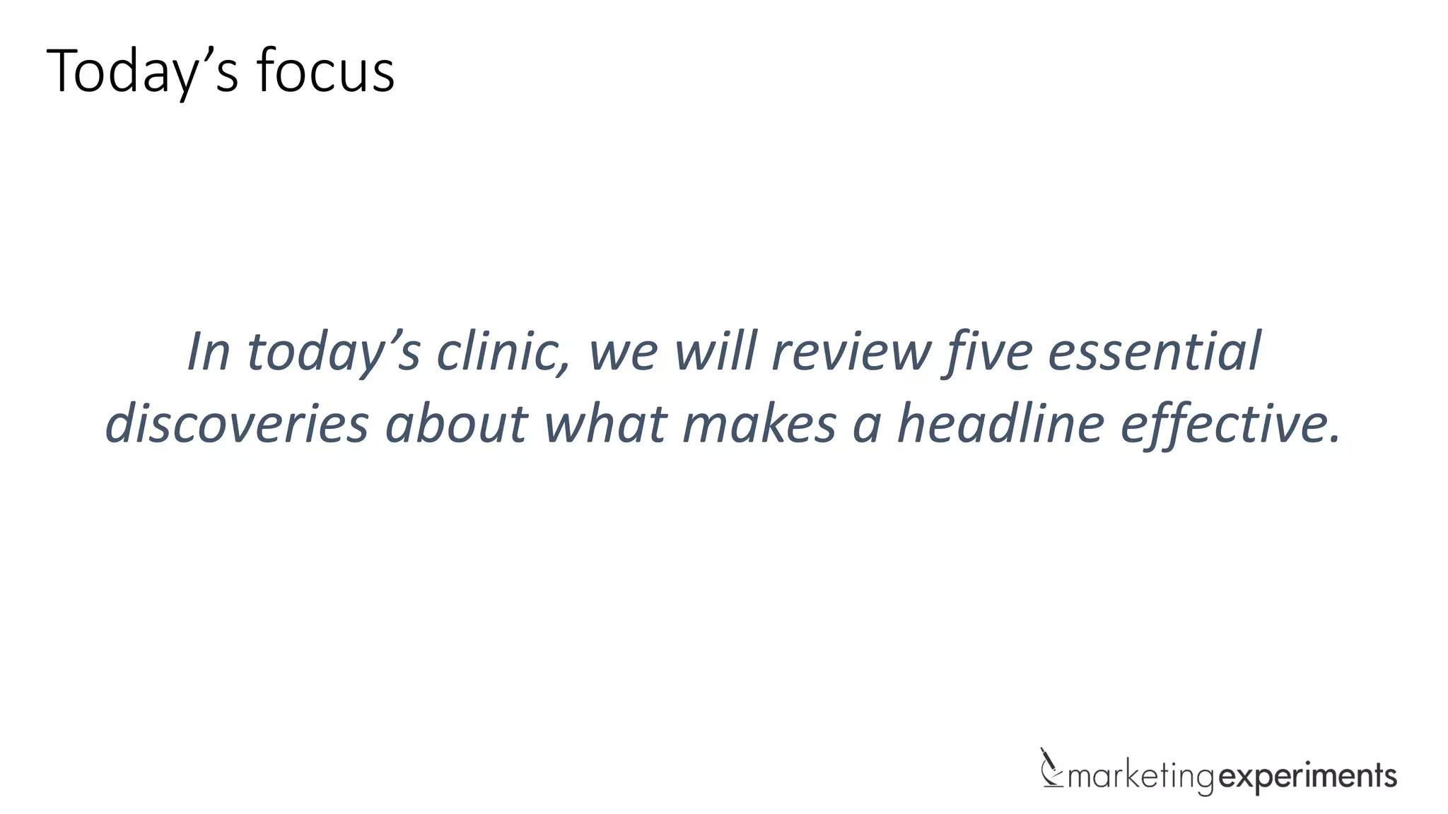In today’s clinic, we will review five essential
discoveries about what makes a headline effective.
Today’s focus
 