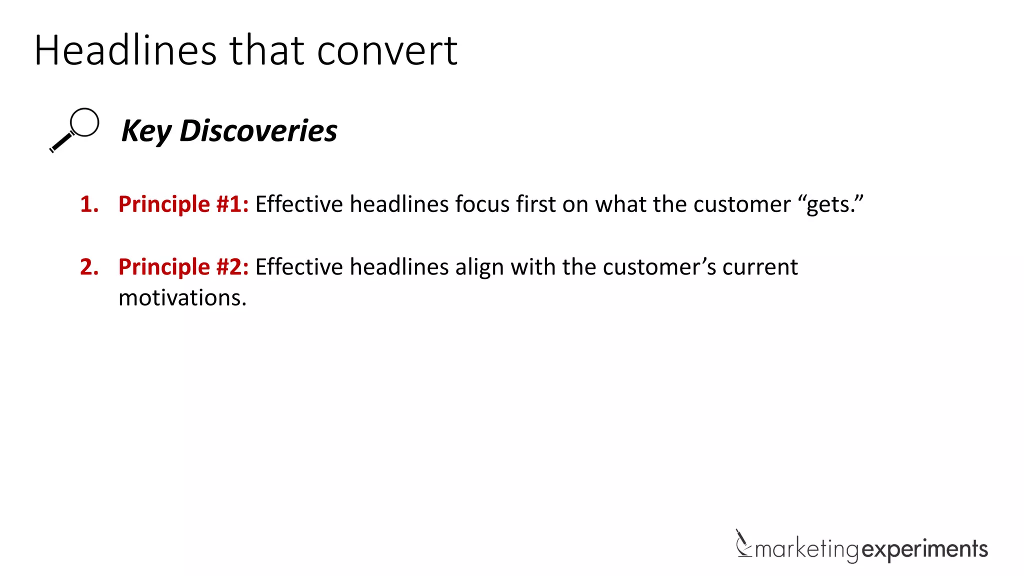Headlines that convert
Key Discoveries
1. Principle #1: Effective headlines focus first on what the customer “gets.”
2. Principle #2: Effective headlines align with the customer’s current
motivations.
 