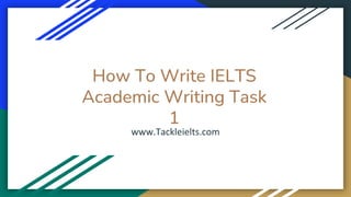 How To Write IELTS
Academic Writing Task
1
www.Tackleielts.com
 
