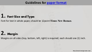 https://www.formatgenerator.com/ 
Guidelines for paper format 
1. Font Size and Type: 
Font for text in whole paper, should be 12point-Times New Roman. 
2. Margin: 
Margins on all sides (top, bottom, left, right) is required; each should one (1) inch. 
 