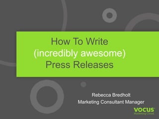 How To Write
(incredibly awesome)
Press Releases
Rebecca Bredholt
Marketing Consultant Manager
 