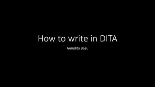 How to write in DITA
Anindita Basu
 