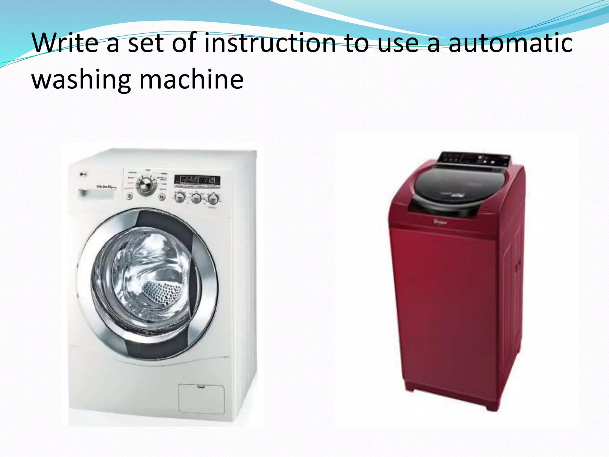 Write a set of instruction to use a automatic
washing machine
 
