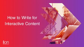 How to Write for
Interactive Content
 