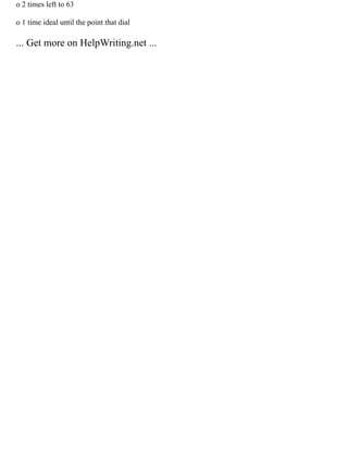 o 2 times left to 63
o 1 time ideal until the point that dial
... Get more on HelpWriting.net ...
 