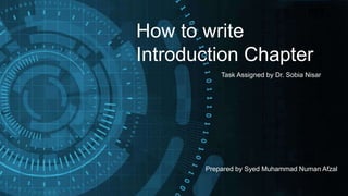 How to write
Introduction Chapter
Prepared by Syed Muhammad Numan Afzal
Task Assigned by Dr. Sobia Nisar
 