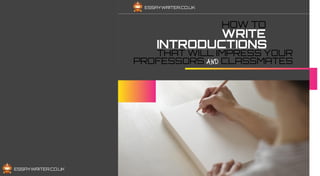 INTRODUCTIONS
THAT WILL IMPRESS YOUR
PROFESSORS AND CLASSMATES
WRITE
HOW TO
ESSAYWRITER.CO.UK
 