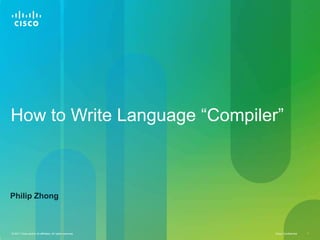 How to Write Language “Compiler”



Philip Zhong



© 2011 Cisco and/or its affiliates. All rights reserved.   Cisco Confidential   1
 