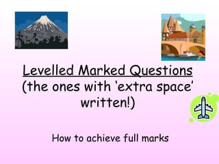 Levelled Marked Questions  (the ones with  ‘extra space’ written!) How to achieve full marks 