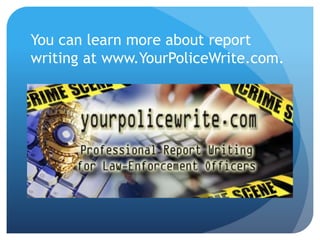 You can learn more about report
writing at www.YourPoliceWrite.com.
 