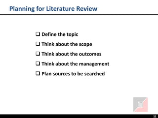 11
Planning for Literature Review
❑ Define the topic
❑ Think about the scope
❑ Think about the outcomes
❑ Think about the management
❑ Plan sources to be searched
 