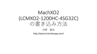 MachXO2
(LCMXO2-1200HC-4SG32C)
の書き込み方法
丹野 嘉信
http://ytanno.herokuapp.com/
 