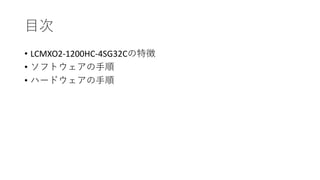 目次
• LCMXO2-1200HC-4SG32Cの特徴
• ソフトウェアの手順
• ハードウェアの手順
 