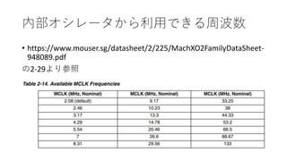 内部オシレータから利用できる周波数
• https://www.mouser.sg/datasheet/2/225/MachXO2FamilyDataSheet-
948089.pdf
の2-29より参照
 