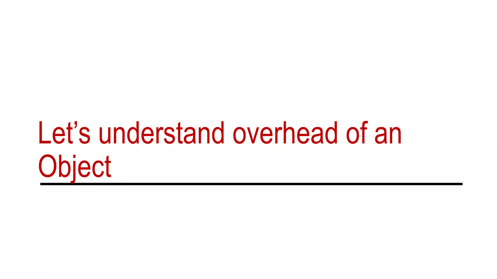 Let’s understand overhead of an
Object
 