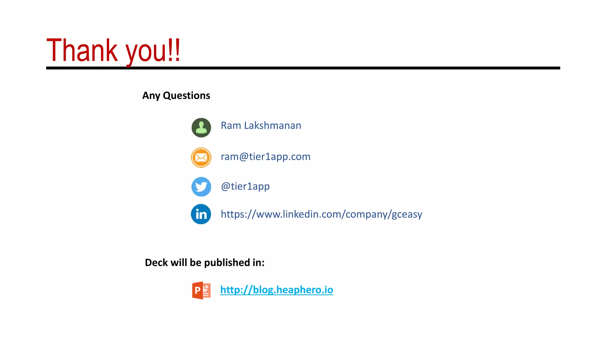 Thank you!!
ram@tier1app.com
Ram Lakshmanan
@tier1app
https://www.linkedin.com/company/gceasy
Any Questions
Deck will be published in:
http://blog.heaphero.io
 
