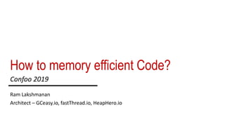 How to memory efficient Code?
Ram Lakshmanan
Architect – GCeasy.io, fastThread.io, HeapHero.io
Confoo 2019
 