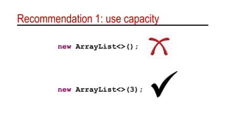 Recommendation 1: use capacity
new ArrayList<>(3);
new ArrayList<>();
 