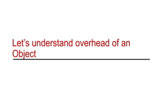 Let’s understand overhead of an
Object
 