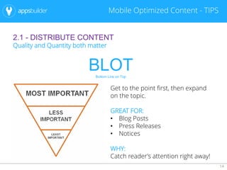 14
Mobile Optimized Content - TIPS
2.1 - DISTRIBUTE CONTENT
Quality and Quantity both matter
BLOTBottom Line on Top
Get to the point first, then expand
on the topic.
GREAT FOR:
• Blog Posts
• Press Releases
• Notices
WHY:
Catch reader’s attention right away!
 