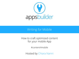 Writing for Mobile
How to craft optimized content
for your mobile App
#content4mobile
Hosted by Chiara Nanni
 