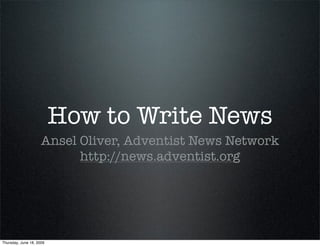 How to Write News
                     Ansel Oliver, Adventist News Network
                           http://news.adventist.org




Thursday, June 18, 2009
 