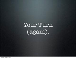 Your Turn
                           (again).



Thursday, June 18, 2009
 