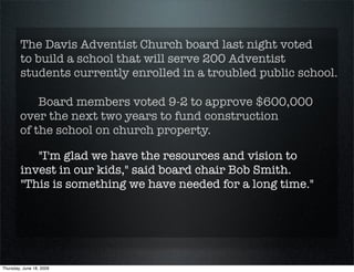 The Davis Adventist Church board last night voted
        to build a school that will serve 200 Adventist
        students...