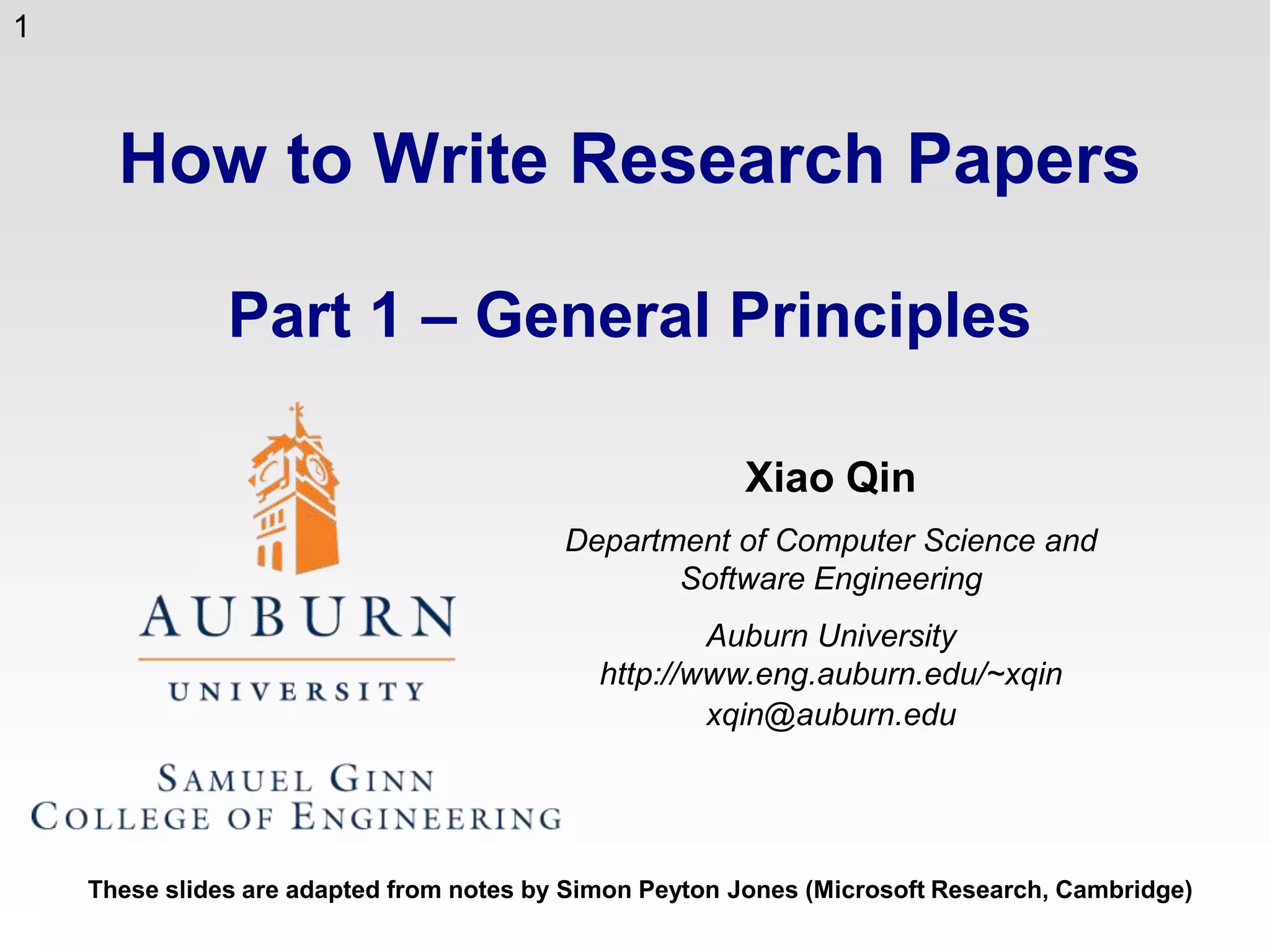 How to Write Research PapersPart 1 – General PrinciplesXiao QinDepartment of Computer Science and Software EngineeringAuburn Universityhttp://www.eng.auburn.edu/~xqinxqin@auburn.eduThese slides are adapted from notes by Simon Peyton Jones (Microsoft Research, Cambridge)1