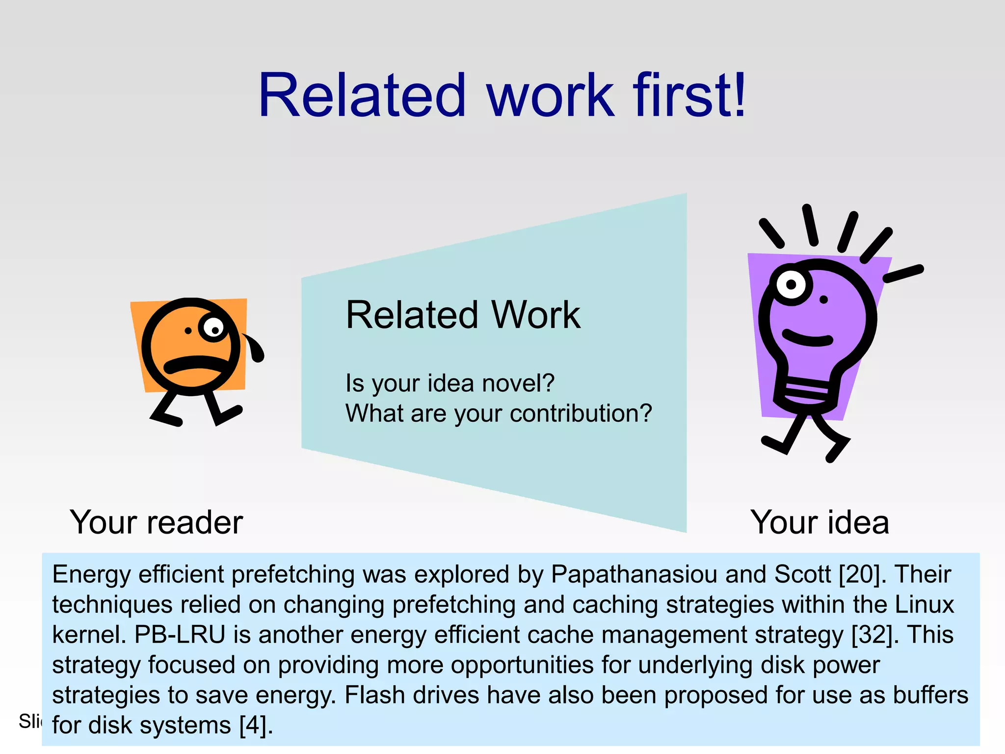 No related work yetI feel stupidProblem 1: the reader knows nothing about the problem yet; so your (carefully trimmed) description of various technical tradeoffs is absolutely incomprehensible Problem 2: describing alternative approaches gets between the reader and your ideaI feel tired