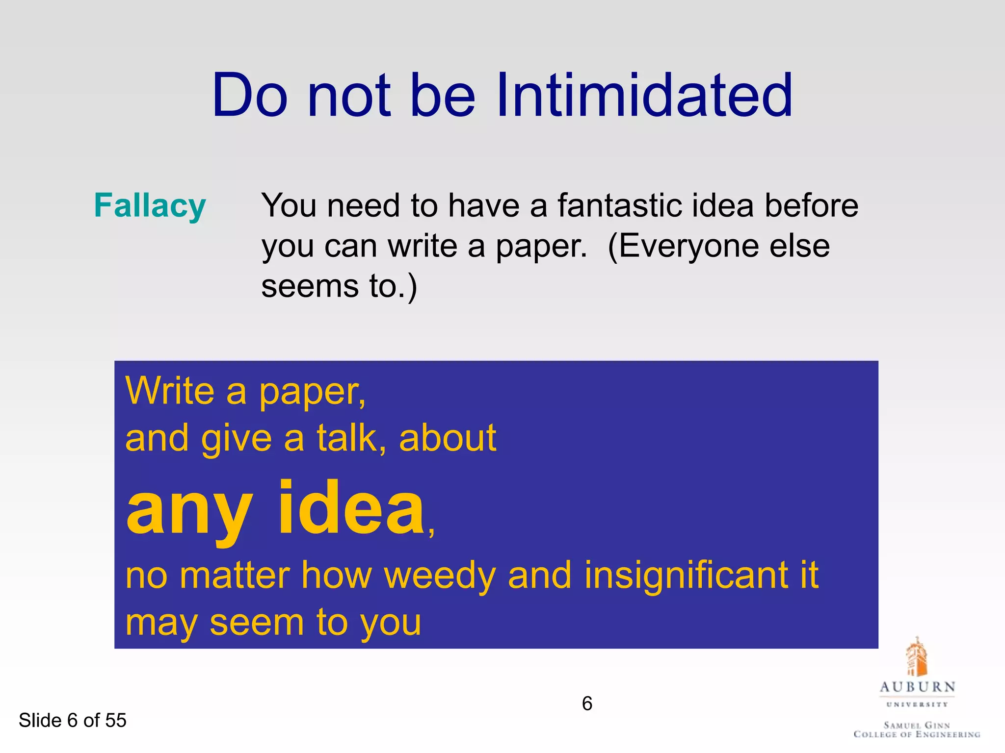 Do not be IntimidatedFallacy	You need to have a fantastic idea before you can write a paper.  (Everyone else seems to.)Write a paper, and give a talk, about any idea, no matter how weedy and insignificant it may seem to you6