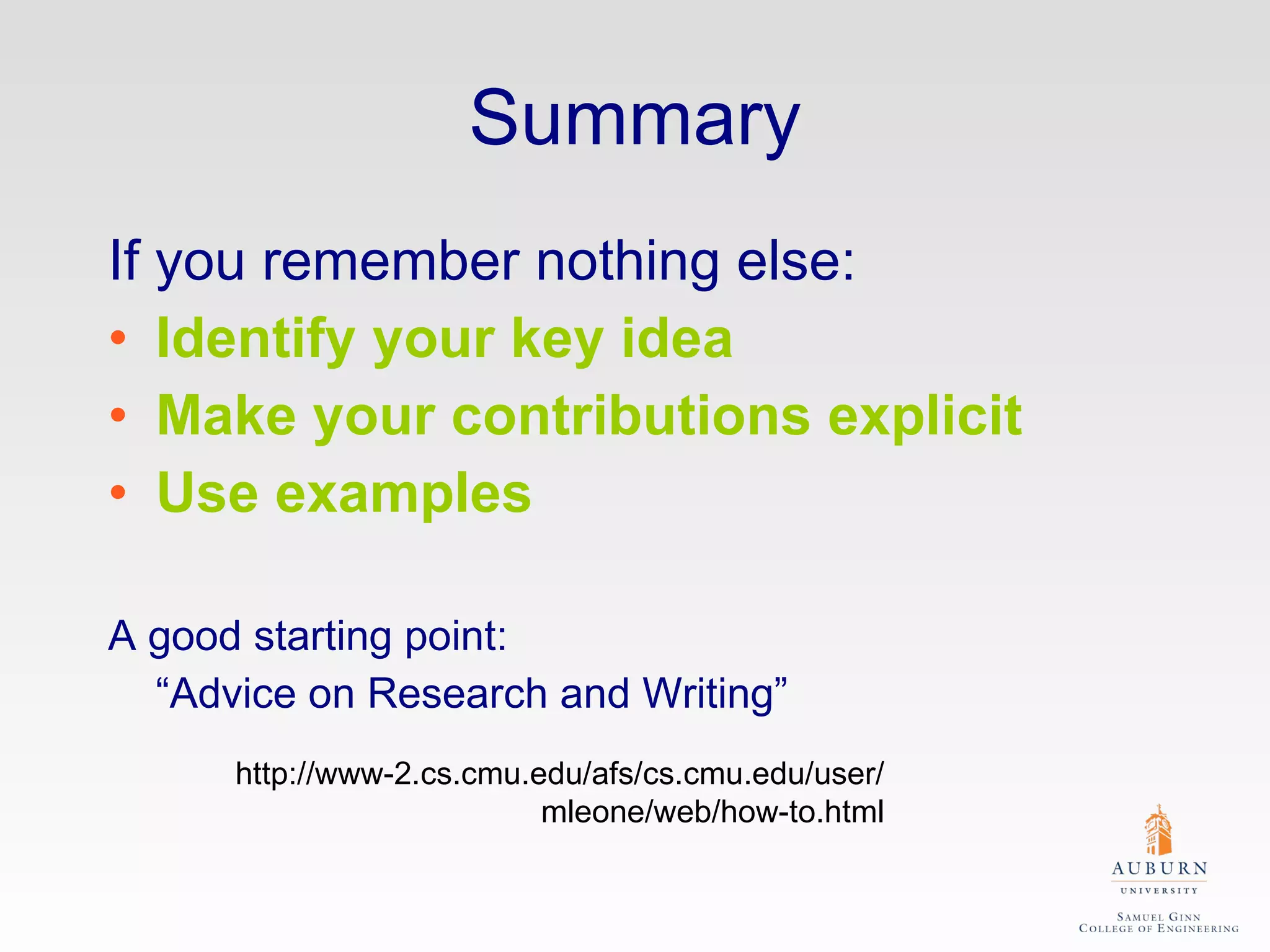 Summary If you remember nothing else: Identify your key idea Make your contributions explicit Use examples A good starting point: “ Advice on Research and Writing” http://www-2.cs.cmu.edu/afs/cs.cmu.edu/user/ mleone/web/how-to.html 