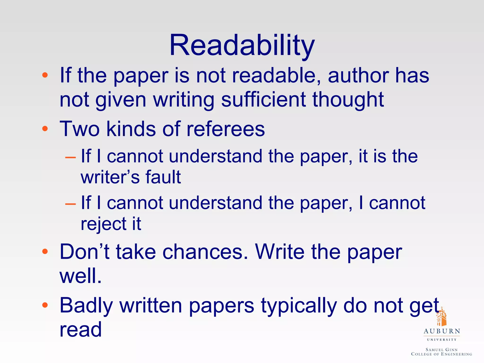 Readability If the paper is not readable, author has not given writing sufficient thought Two kinds of referees If I cannot understand the paper, it is the writer’s fault If I cannot understand the paper, I cannot reject it Don’t take chances. Write the paper well. Badly written papers typically do not get read 