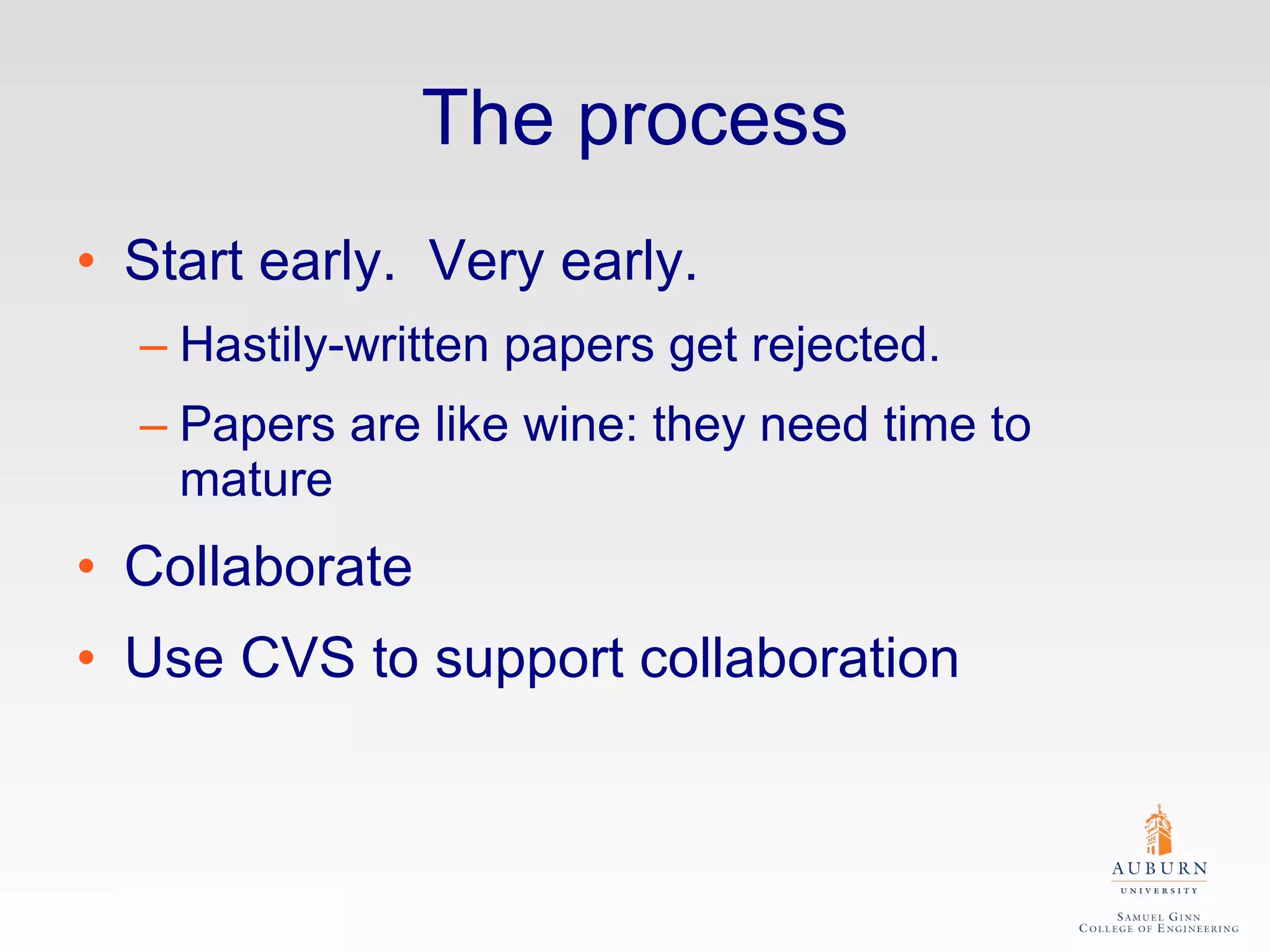 The process Start early.  Very early.  Hastily-written papers get rejected. Papers are like wine: they need time to mature Collaborate Use CVS to support collaboration 