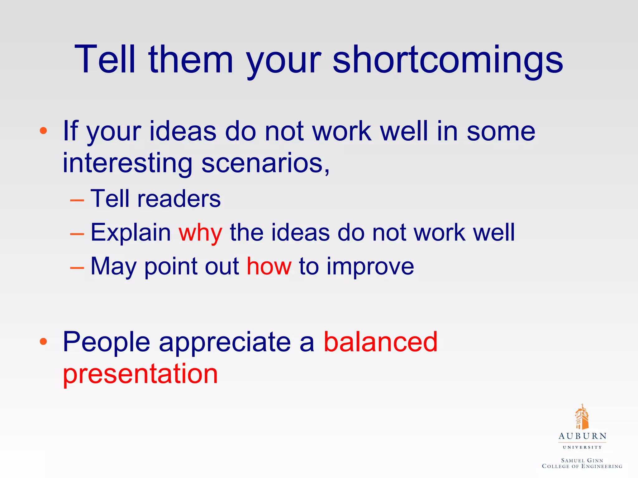 Tell them your shortcomings If your ideas do not work well in some interesting scenarios,  Tell readers Explain  why  the ideas do not work well May point out  how  to improve People appreciate a  balanced presentation 