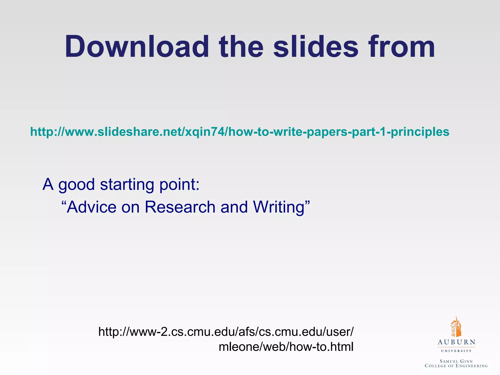 Download the slides from A good starting point: “ Advice on Research and Writing” http://www-2.cs.cmu.edu/afs/cs.cmu.edu/user/ mleone/web/how-to.html http://www.slideshare.net/xqin74/how-to-write-papers-part-1-principles   
