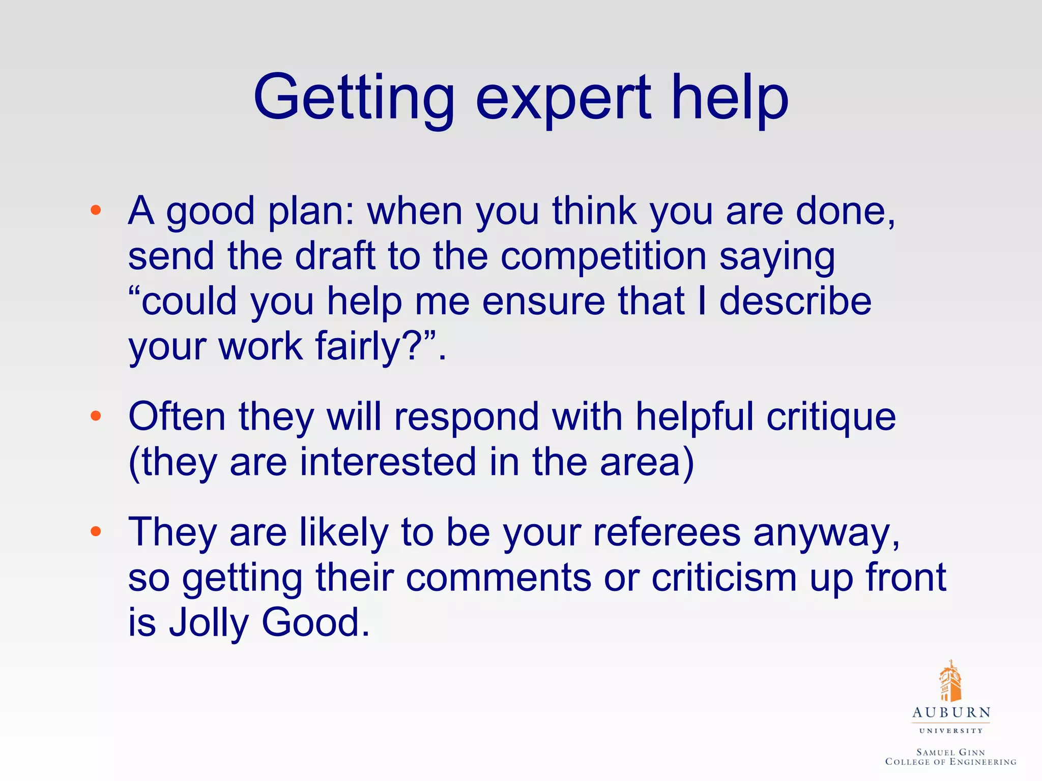 Getting expert help A good plan: when you think you are done, send the draft to the competition saying “could you help me ensure that I describe your work fairly?”.  Often they will respond with helpful critique (they are interested in the area) They are likely to be your referees anyway, so getting their comments or criticism up front is Jolly Good. 