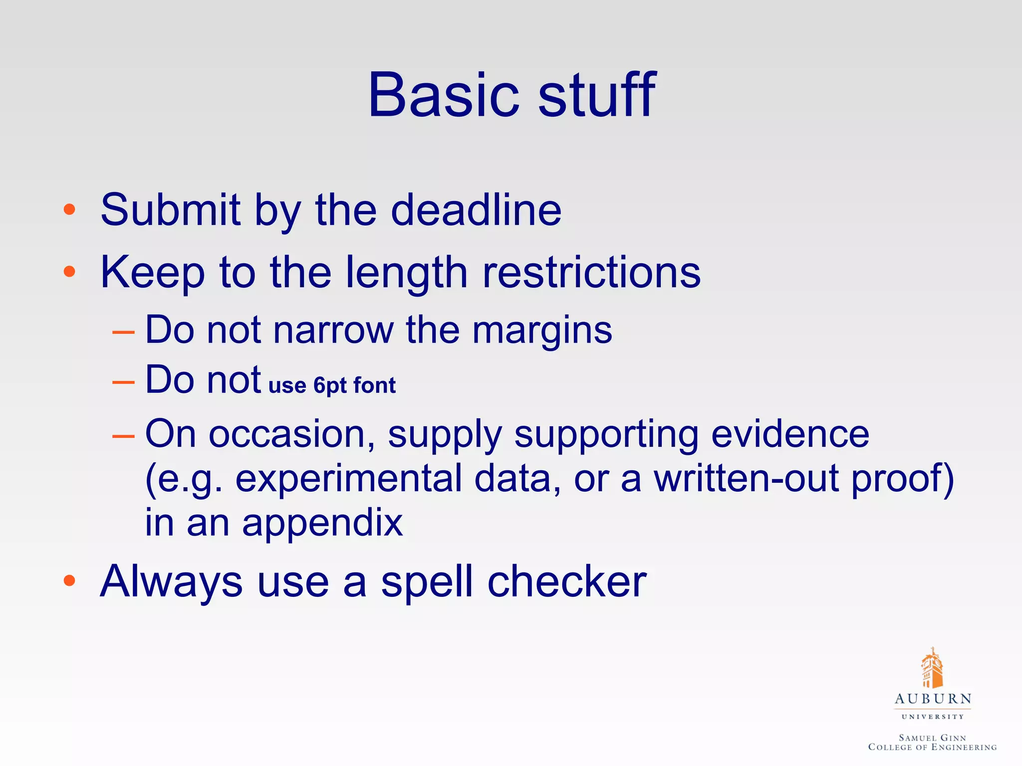 Basic stuff Submit by the deadline Keep to the length restrictions Do not narrow the margins Do not  use 6pt font On occasion, supply supporting evidence (e.g. experimental data, or a written-out proof) in an appendix Always use a spell checker 