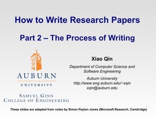 How to Write Research Papers Part 2 – The Process of Writing Xiao Qin Department of Computer Science and Software Engineering Auburn University http://www.eng.auburn.edu/~xqin [email_address] These slides are adapted from notes by Simon Peyton Jones (Microsoft Research, Cambridge) 