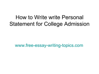 How to Write write Personal Statement for College Admission www.free-essay-writing-topics.com 
