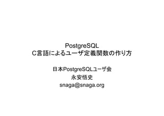 PostgreSQL
C言語によるユーザ定義関数の作り方

   日本PostgreSQLユーザ会
        永安悟史
    snaga@snaga.org
 
