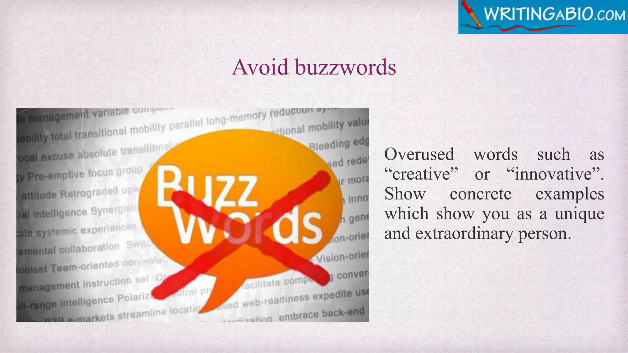 Avoid buzzwords
Overused words such as
“creative” or “innovative”.
Show concrete examples
which show you as a unique
and extraordinary person.
 