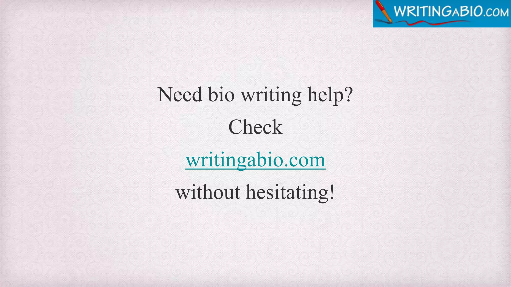 Need bio writing help?
Check
writingabio.com
without hesitating!
 
