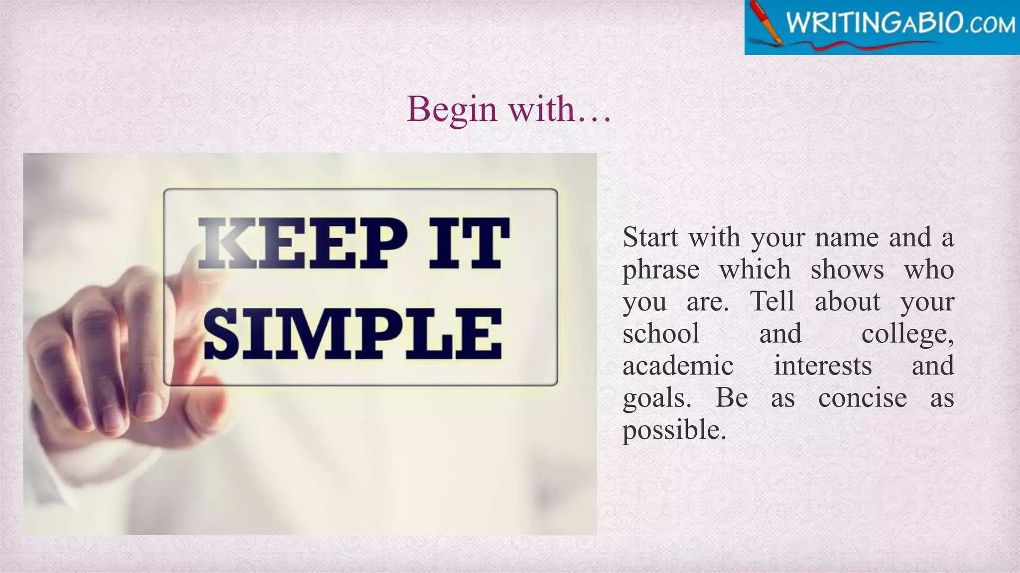 Begin with…
Start with your name and a
phrase which shows who
you are. Tell about your
school and college,
academic interests and
goals. Be as concise as
possible.
 