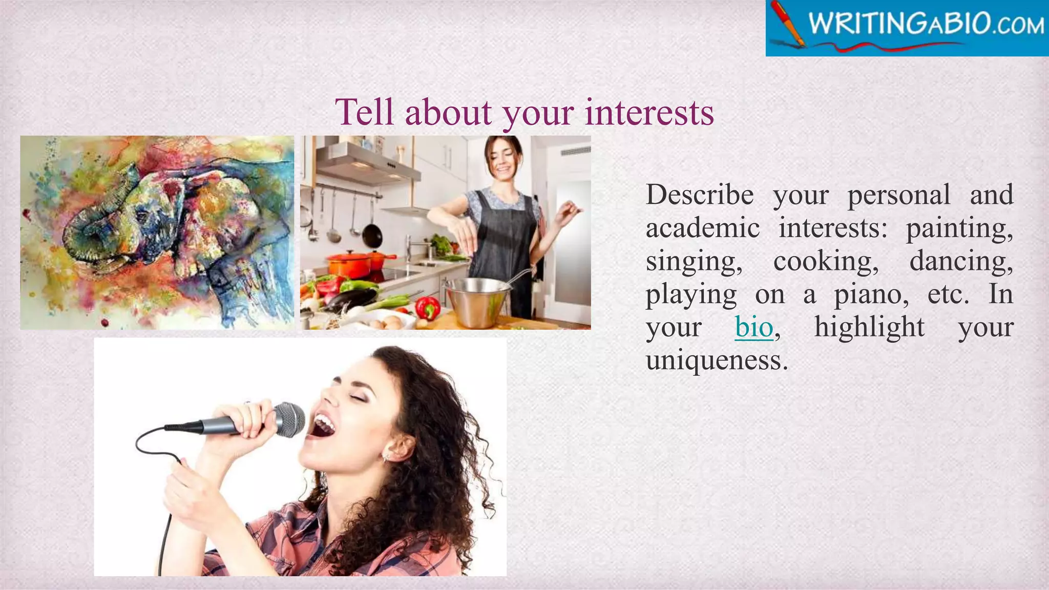 Tell about your interests
Describe your personal and
academic interests: painting,
singing, cooking, dancing,
playing on a piano, etc. In
your bio, highlight your
uniqueness.
 